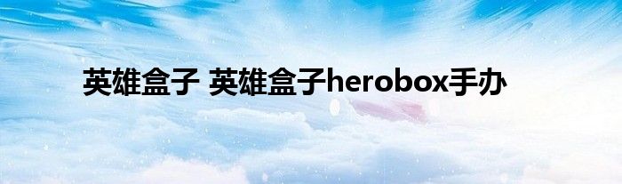 英雄盒子 英雄盒子herobox手办