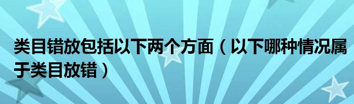 类目错放包括以下两个方面（以下哪种情况属于类目放错）
