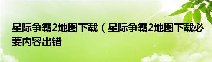 星际争霸2地图下载（星际争霸2地图下载必要内容出错