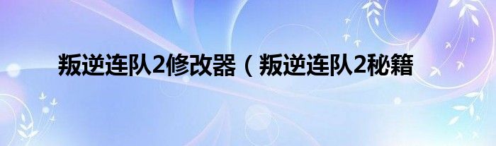 叛逆连队2修改器（叛逆连队2秘籍