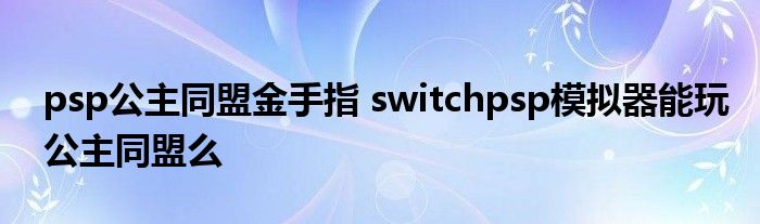 psp公主同盟金手指 switchpsp模拟器能玩公主同盟么