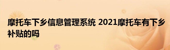 摩托车下乡信息管理系统 2021摩托车有下乡补贴的吗