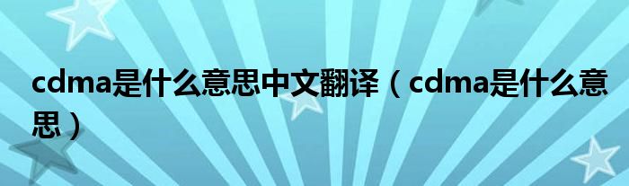 cdma是什么意思中文翻译（cdma是什么意思）