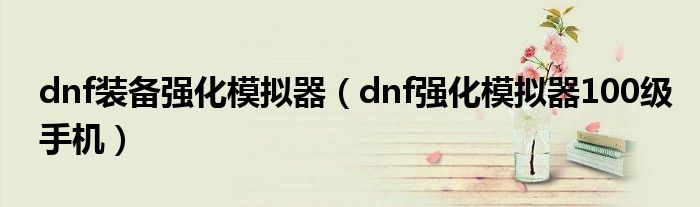 dnf装备强化模拟器（dnf强化模拟器100级手机）