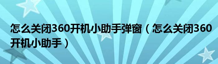 怎么关闭360开机小助手弹窗（怎么关闭360开机小助手）