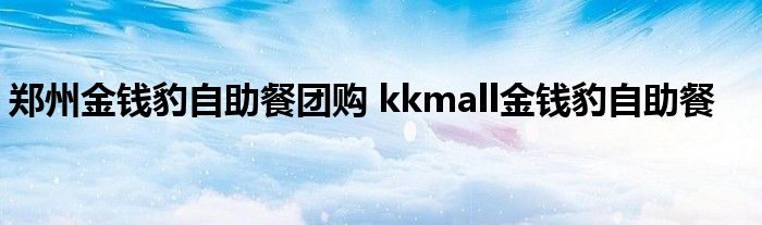 郑州金钱豹自助餐团购 kkmall金钱豹自助餐