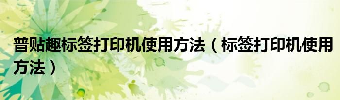 普贴趣标签打印机使用方法（标签打印机使用方法）