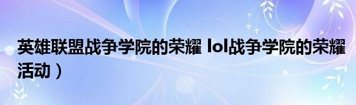 英雄联盟战争学院的荣耀 lol战争学院的荣耀活动）