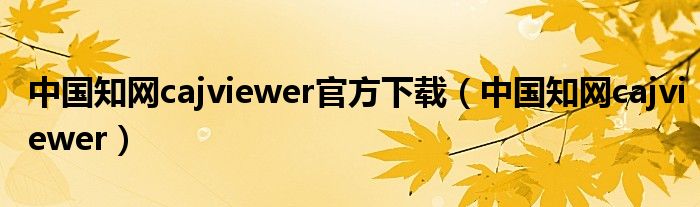 中国知网cajviewer官方下载（中国知网cajviewer）