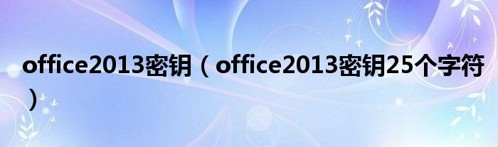 office2013密钥（office2013密钥25个字符）