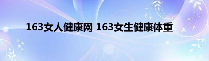 163女人健康网 163女生健康体重