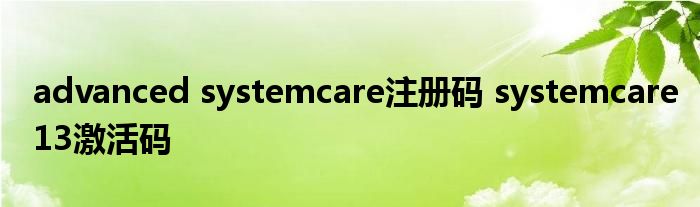 advanced systemcare注册码 systemcare13激活码