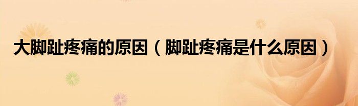 大脚趾疼痛的原因（脚趾疼痛是什么原因）