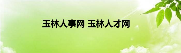 玉林人事网 玉林人才网