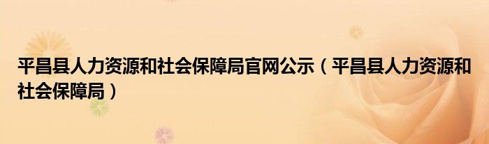 平昌县人力资源和社会保障局官网公示（平昌县人力资源和社会保障局）
