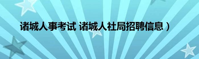 诸城人事考试 诸城人社局招聘信息）