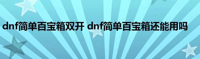 dnf简单百宝箱双开 dnf简单百宝箱还能用吗