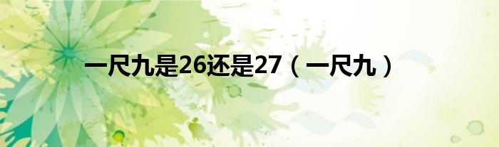 一尺九是26还是27（一尺九）