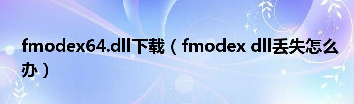 fmodex64.dll下载（fmodex dll丢失怎么办）