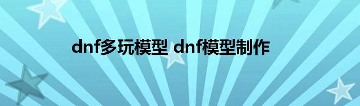 dnf多玩模型 dnf模型制作