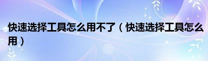 快速选择工具怎么用不了（快速选择工具怎么用）