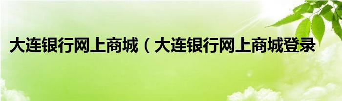 大连银行网上商城（大连银行网上商城登录