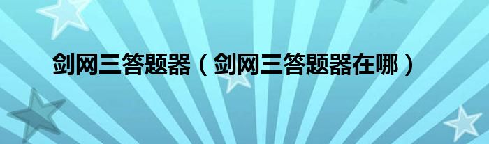 剑网三答题器（剑网三答题器在哪）