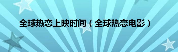 全球热恋上映时间（全球热恋电影）