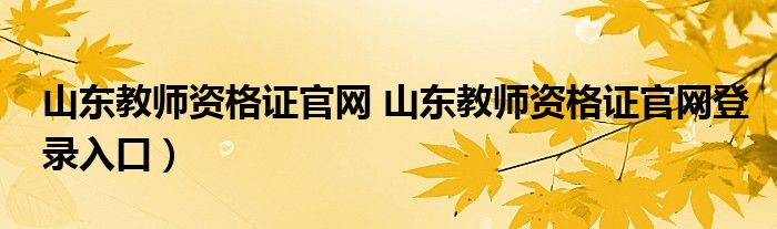 山东教师资格证官网 山东教师资格证官网登录入口）