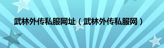 武林外传私服网址（武林外传私服网）