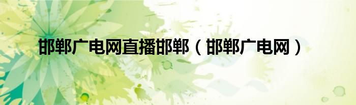 邯郸广电网直播邯郸（邯郸广电网）