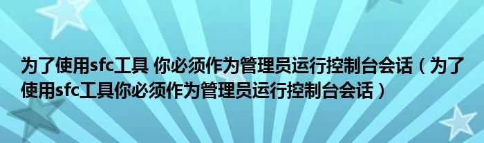 为了使用sfc工具 你必须作为管理员运行控制台会话（为了使用sfc工具你必须作为管理员运行控制台会话）