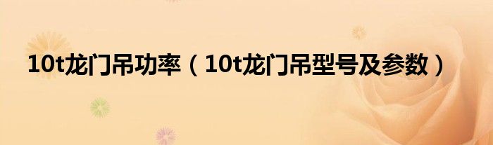 10t龙门吊功率（10t龙门吊型号及参数）