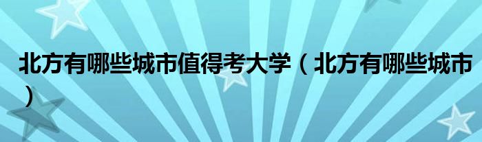 北方有哪些城市值得考大学（北方有哪些城市）