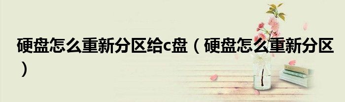 硬盘怎么重新分区给c盘（硬盘怎么重新分区）