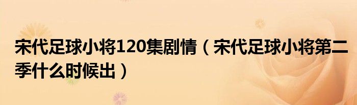 宋代足球小将120集剧情（宋代足球小将第二季什么时候出）