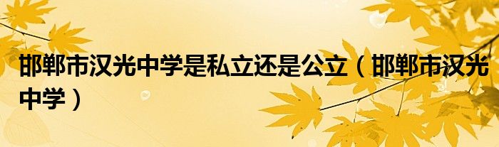 邯郸市汉光中学是私立还是公立（邯郸市汉光中学）