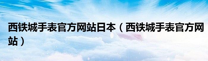 西铁城手表官方网站日本（西铁城手表官方网站）
