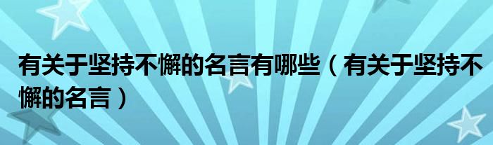 有关于坚持不懈的名言有哪些（有关于坚持不懈的名言）