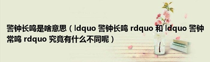 警钟长鸣是啥意思（ldquo 警钟长鸣 rdquo 和 ldquo 警钟常鸣 rdquo 究竟有什么不同呢）