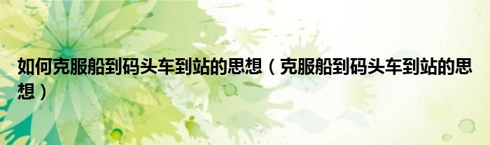 如何克服船到码头车到站的思想（克服船到码头车到站的思想）