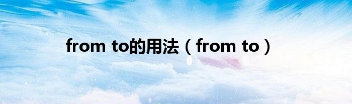 from to的用法（from to）