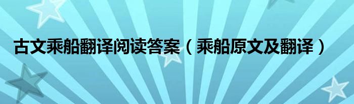 古文乘船翻译阅读答案（乘船原文及翻译）
