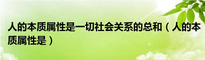 人的本质属性是一切社会关系的总和（人的本质属性是）