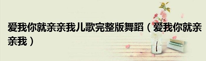 爱我你就亲亲我儿歌完整版舞蹈（爱我你就亲亲我）