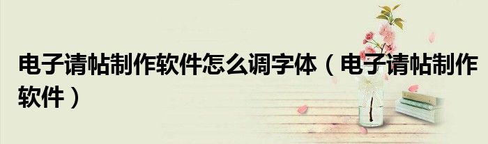 电子请帖制作软件怎么调字体（电子请帖制作软件）