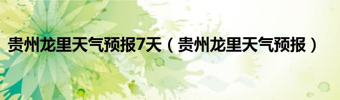 贵州龙里天气预报7天（贵州龙里天气预报）