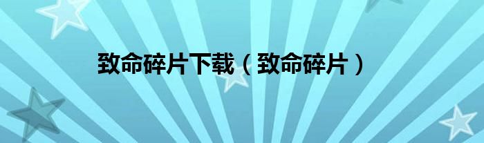 致命碎片下载（致命碎片）