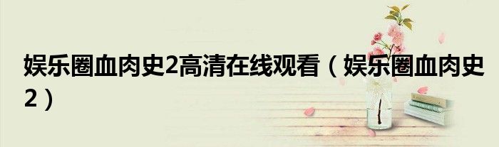 娱乐圈血肉史2高清在线观看（娱乐圈血肉史2）