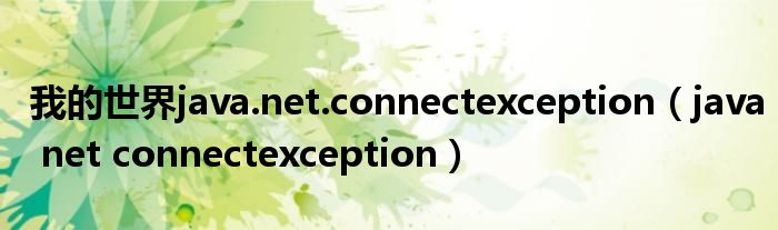 我的世界java.net.connectexception（java net connectexception）